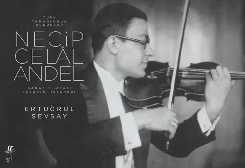 Türk Tangosunun Kurucusu Necip Celal Andel; Sanatı-Hayatı-Yaşadığı İstanbul