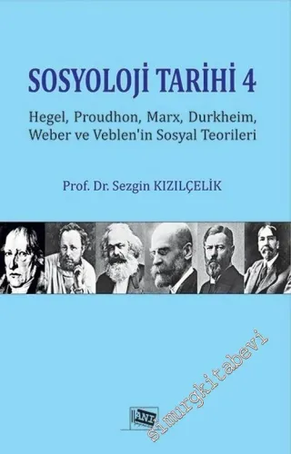 Sosyoloji Tarihi 4: Hegel, Proudhon, Marx, Durkheim, Weber ve Veblen'in Sosyal Teorileri -