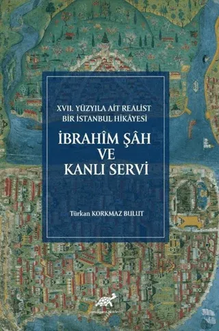 İbrahim Şah ve Kanlı Servi XVII. Yüzyıla Ait Realist Bir İstanbul Hika