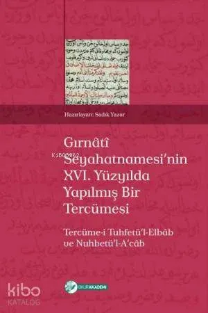 Gırnâtî Seyahatnamesinin XVI. Yüzyılda Yapılmış Bir Tercümesi; Tercüme-i Tuhfetül-Elbâb ve Nuhbetü'l-Acâb
