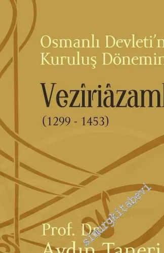Osmanlı Devleti’nin Kuruluş Döneminde Veziriazamlık 1299 - 1453 -