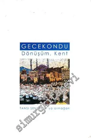 Gecekondu: Dönüşüm Kent / Tansı Şenyapılı'ya Armağan -
