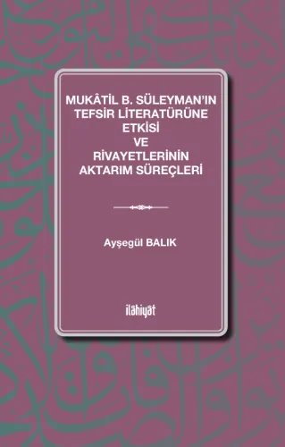 Mukâtil b. Süleyman'ın Tefsir Literatürüne Etkisi ve Rivayetlerinin Aktarım Süreçleri