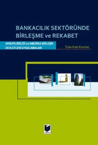 Bankacılık Sektöründe Birleşme ve Rekabet; Avrupa Birliği ve Amerika Birleşik Devletleri Uygulamaları