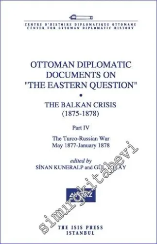 Ottoman Diplomatic Documents on the Eastern Question : The Balkan Crisis (1875 - 1878) Part 4, The Turco - Russian War (May 1877- January 1878) -         2014