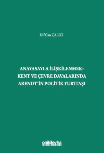 Anayasayla İlişkilenmek - Kent ve Çevre Davalarında Arendt'in Politik Yurttaşı