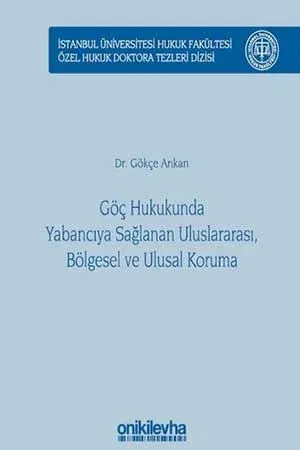 Göç Hukukunda Yabancıya Sağlanan Uluslararası, Bölgesel ve Ulusal Koruma