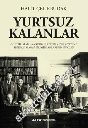 Yurtsuz Kalanlar: Goethe Almanya’sından Atatürk Türkiye’sine Sığınan Alman Biliminsanlarının Öyküsü -