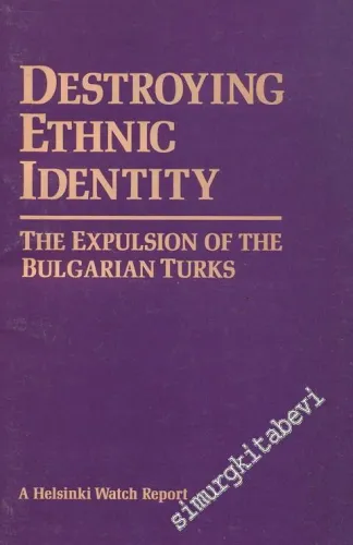 Destroying Ethnic Identity: The Expulsion of The Bulgarian Turks A Helsinki Watch Report  -