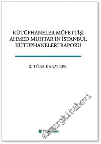 Kütüphaneler Müfettişi Ahmed Muhtar'ın İstanbul Kütüphaneleri Raporu -        2016