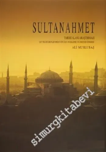 Sultanahmet Tarihi Alanı Araştırması: Çevre Düzenlenmesi Öncesi İnceleme ve Metod Önerisi ( 2 Cilt ) -