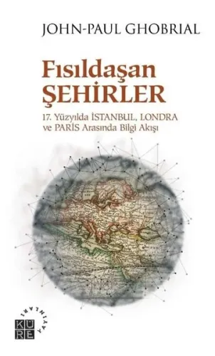 Fısıldaşan Şehirler 17 Yüzyılda İstanbul, Londra ve Paris Arasında Bilgi Akışı