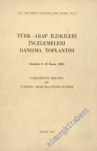 Türk - Arap İlişkileri İncelemeleri Danışma Toplantısı = Consudative Meeting on Turkish - Arab Relations Studies -        1985