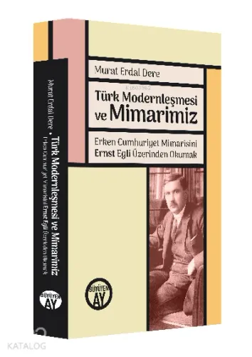Türk Modernleşmesi ve Mimarimiz;Erken Cumhuriyet Mimarisini Ernst Egli Üzerinden Okumak Egli’nin Türkçe Makaleleriyle