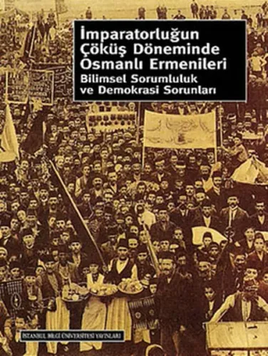 İmparatorluğun Çöküş Döneminde Osmanlı Ermenileri; Bilimsel Sorumluluk ve Demokrasi Sorunları