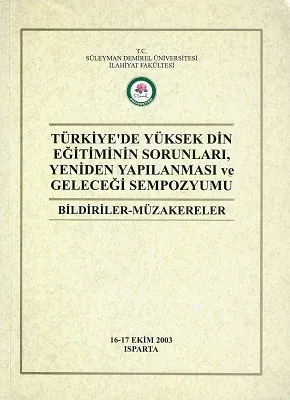 Türkiye'de Yüksek Din Eğitiminin Sorunları Yeniden Yapılanması ve Geleceği Sempozyumu Bildiriler Müzakereler