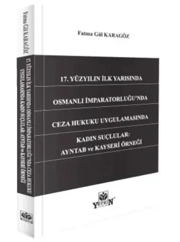 17. Yüzyılın İlk Yarısında Osmanlı İmparatorluğu'nda Ceza Hukuku Uygulamasında Kadın Suçlular: Ayntab ve Kayseri Örneği