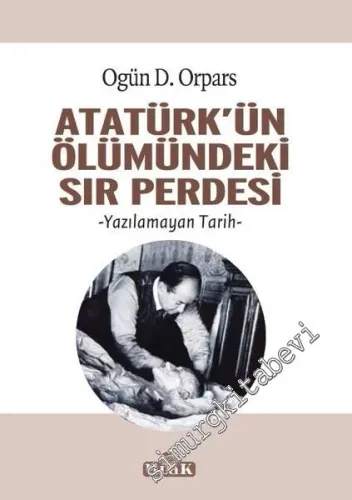 Atatürk'ün Ölümündeki Sır Perdesi - Yazılamayan Tarih -