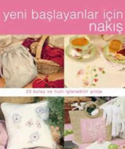Yeni Başlayanlar İçin Nakış; 23 Kolay ve Hızlı İşlenebilir Proje