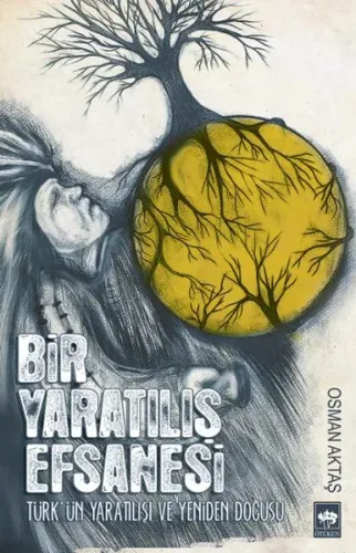 Bir Yaratılış Efsanesi; Türk'ün Yaratılışı ve Yeniden Doğuşu