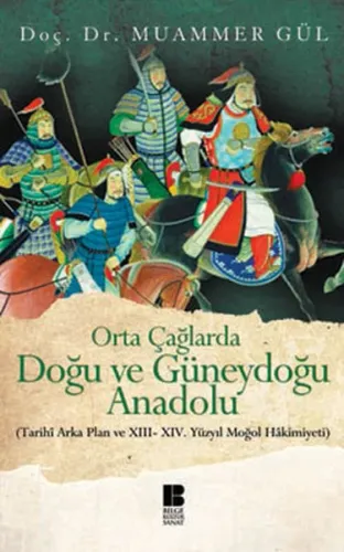 Orta Çağlarda Doğu ve Güneydoğu Anadolu; (Tarihi Arka Plan ve 13. - 14. Yüzyıl Moğol Hakimiyeti)