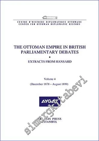 The Ottoman Empire in British Parliamentary Debates : Extracts from Hansard - Volume 4 (December 1878 - August 1899) -         2015