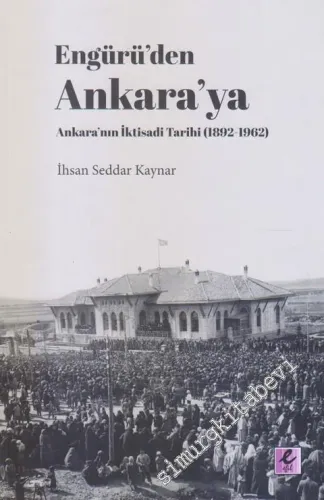 Engürü'den Ankara'ya Ankara'nın İktisadi Tarihi 1892 - 1962  -         2020