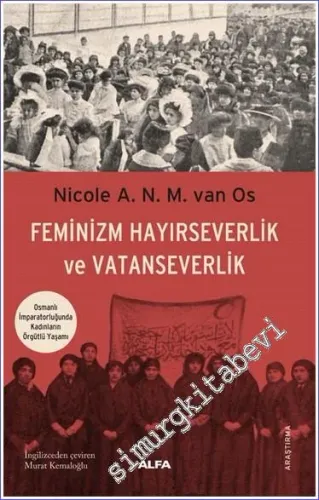 Feminizm Hayırseverlik ve Vatanseverlik: Osmanlı İmparatorluğunda Kadınların Örgütlü Yaşamı -
