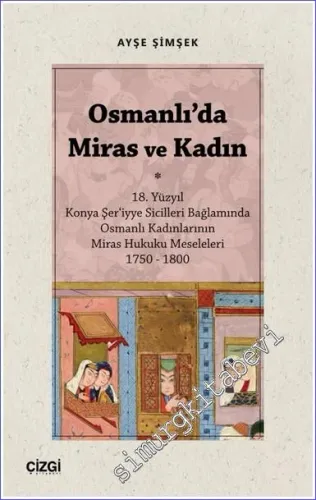 Osmanlı'da Miras ve Kadın : 18. Yüzyıl Konya Şer‘iyye Sicilleri Bağlamında Osmanlı Kadınlarının Miras Hukuku Meseleleri 1750 – 1800  -         2022