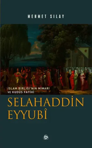 Selahaddin Eyyubî; İslam Birliği'nin Mimarı ve Kudüs Fatihi