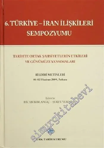 6. Türkiye - İran İlişkileri Sempozyumu : Tarihte Ortak Şahsiyetlerin Etkileri Ve Günümüze Yansımaları: Bildiri Metinleri -