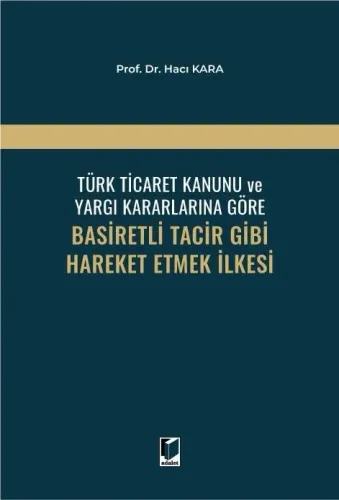Türk Ticaret Kanunu ve Yargı Kararlarına Göre Basiretli Tacir Gibi Hareket Etmek İlkesi