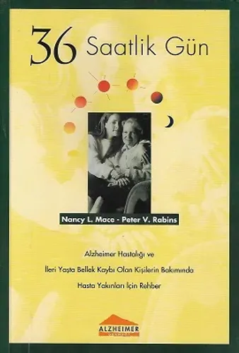 36 Saatlik Gün Alzheimer Hastalığı ve İleri Yaşta Bellek Kaybı Olan Kişilerin Bakımında Hasta Yakınları İçin Rehber