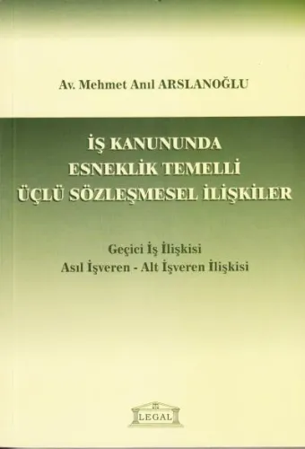 İş Kanununda Esneklik Temelli Üçlü Sözleşmesel İlişkiler (Geçici İş İlişkisi Asıl İşveren - Alt İşveren)