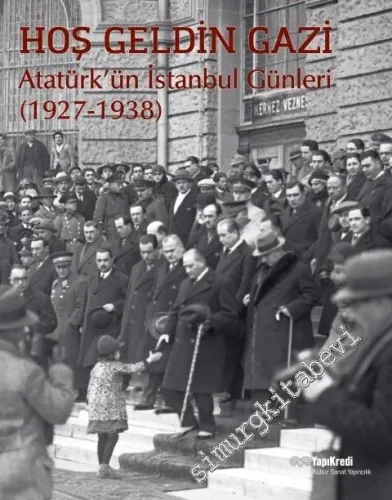 Hoş Geldin Gazi: Atatürk'ün İstanbul Günleri 1927 - 1938 -