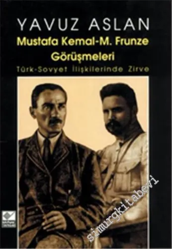 Mustafa Kemal - M. Frunze Görüşmeleri: Türk - Sovyet İlişkilerinde Zirve -        2002