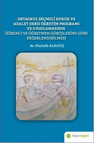 Ortaokul Seçmeli Hukuk ve Adalet Dersi Öğretim Programı ve Uygulamasının Öğrenci ve Öğretmen Görüşlerine Göre Değerlendirilmesi