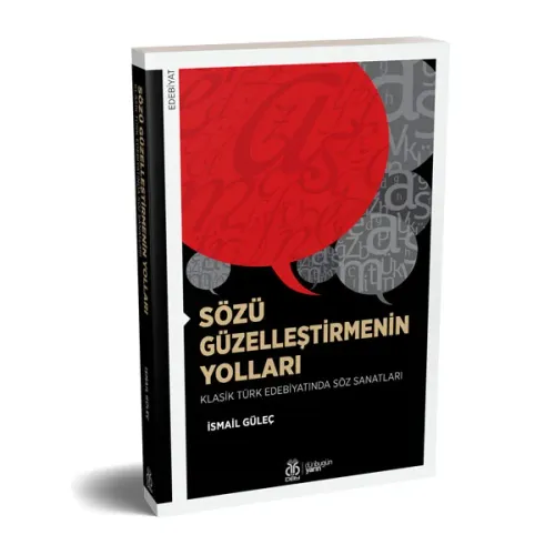 Sözü Güzelleştirmenin Yolları: Klasik Türk Edebiyatında Söz Sanatları Sözü Güzelleştirmenin Yolları: Klasik Türk Edebiyatında Söz Sanatları