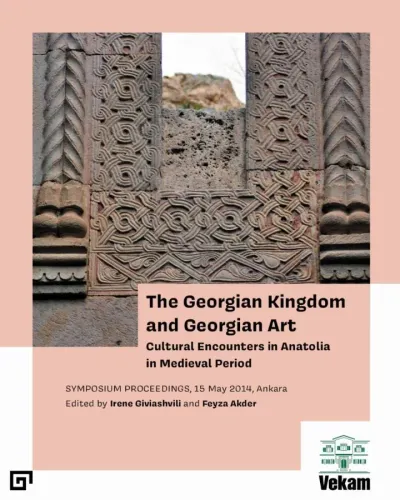 The Georgian Kingdom and Georgian Art Cultural Encounters in Anatolia in Medieval Period, Symposium Proceedings, 15 May 2014, Ankara