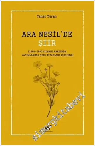 Ara Nesil'de Şiir (1880-1895 Yılları Arasında Yayımlanmış Şiir Kitapları Işığında) -         2023