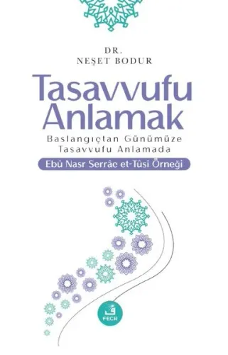 Tasavvufu Anlamak;Başlangıçtan Günümüze Tasavvufu Anlamada Ebu Nasr Serrac Et-Tusi Örneği