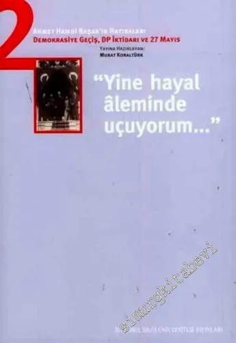 Ahmet Hamdi Başar'ın Hatıraları 2: Demokrasiye Geçiş DP İktidarı ve 27 Mayıs - Yine Hayal Aleminde Uçuyorum -