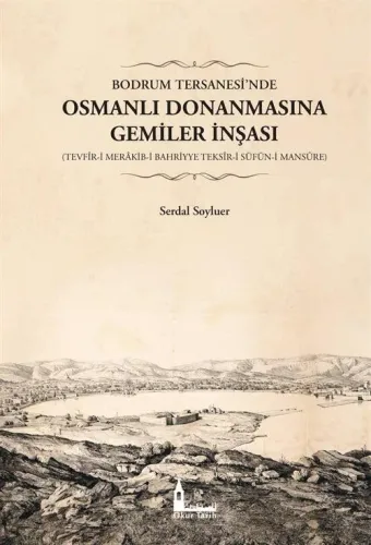 Bodrum Tersanesi’nde Osmanlı Donanmasına Gemiler İnşası (Tevfîr-i Merakib-i Bahriyye Teksîr-i Süfün-i Mansûre)