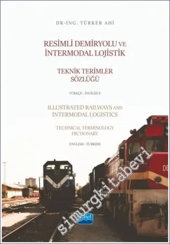 Türkçe - İngilizce Resimli Demiryolu ve İntermodal Lojistik Teknik Terimler Sözlüğü  = Illustrated Railways and Intermodal Logistics Technical Terminology Dictionary English - Turkish -         2023