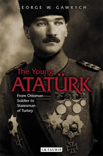 Young Ataturk From Ottoman Soldier to Statesman of Turkey
