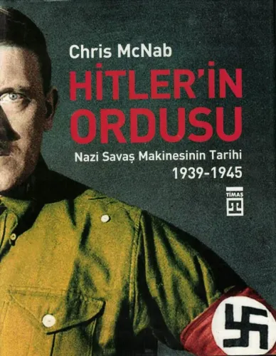 Hitler'in Ordusu Nazi Savaş Makinesinin Tarihi (1939-1945)