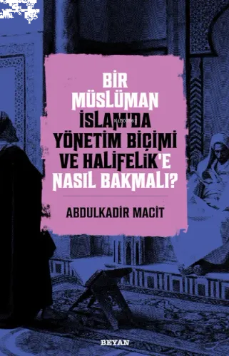 Bir Müslüman İslam'da Yönetim Biçimi ve Halifelik'e Nasıl Bakmalı?
