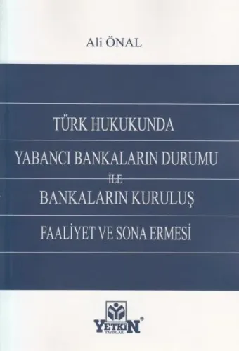 Türk Hukukunda Yabancı Bankaların Durumu ile Bankaların Kuruluş Faaliyet ve Sona Ermesi