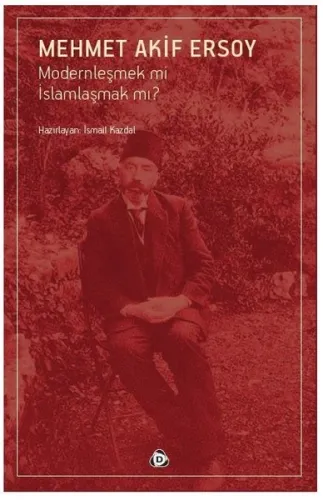 Mehmet Akif Ersoy; Modernleşmek mi İslamlaşmak mı?