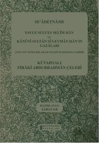Se'adetname Yavuz Sultan Selim Han ve Kanuni Sultan Süleyman Han'ın Gazaları; 1512-1527 Seneleri Arası Manzum Osmanlı Tarihi